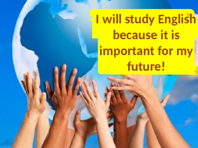 I will study English because it is important for my future!  