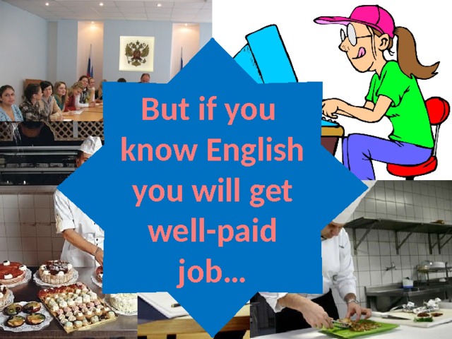 But if you know English you will get well-paid job… English helps people to get a good job 