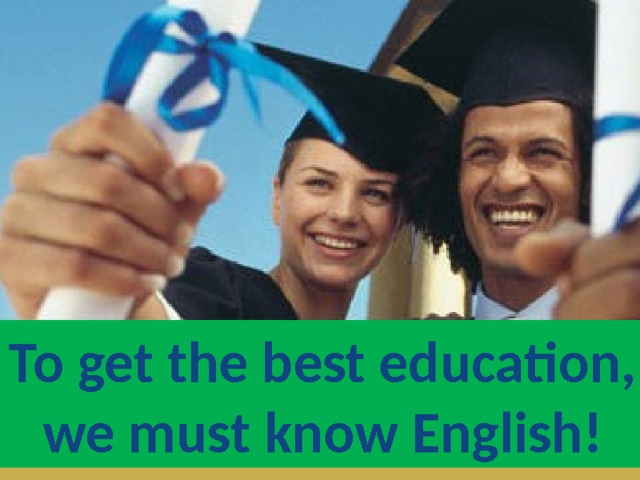 To get the best education, we must know English! 