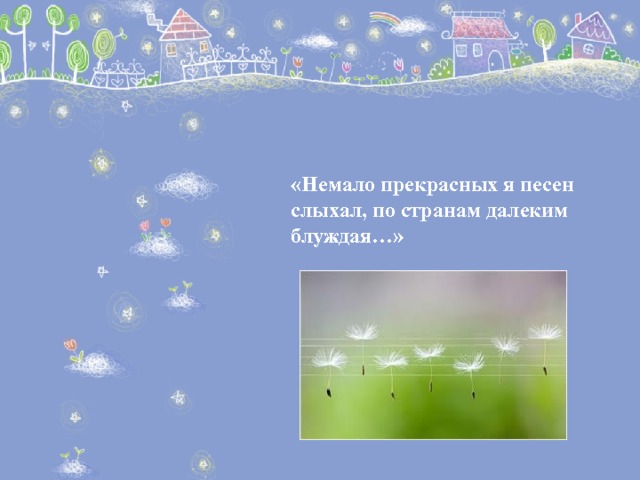 «Немало прекрасных я песен слыхал, по странам далеким блуждая…»    