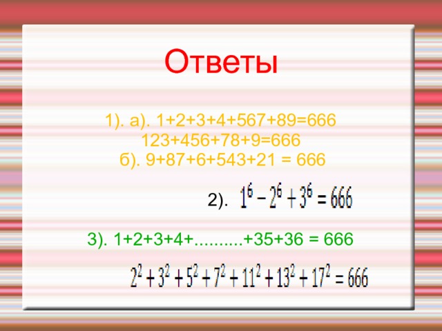 Ответы 1). a). 1+2+3+4+567+89=666 123+456+78+9=666  б). 9+87+6+543+21 = 666 2). 3). 1+2+3+4+..........+35+36 = 666 