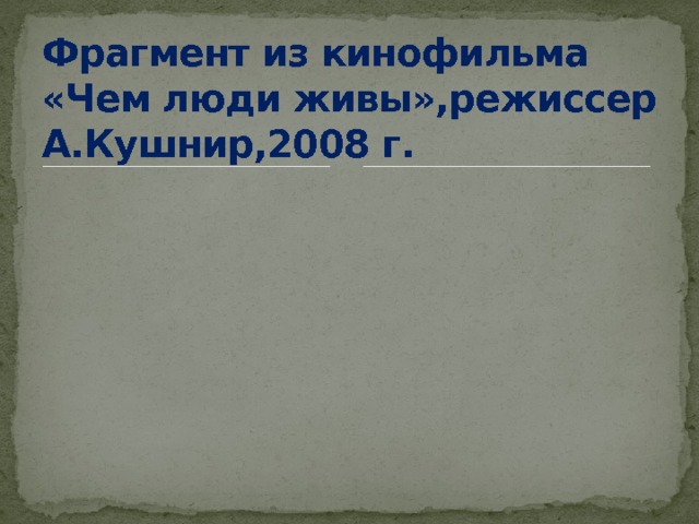 Фрагмент из кинофильма «Чем люди живы»,режиссер А.Кушнир,2008 г. 
