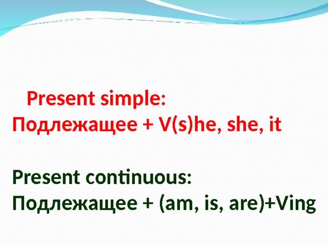  Present simple:  Подлежащее + V(s)he, she, it   Present continuous:  Подлежащее  +  ( am, is, are)+Ving 