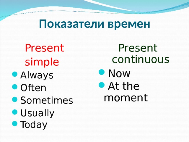 Показатели времен Present continuous  Present  simple Now At the moment  Always Often Sometimes Usually Today  