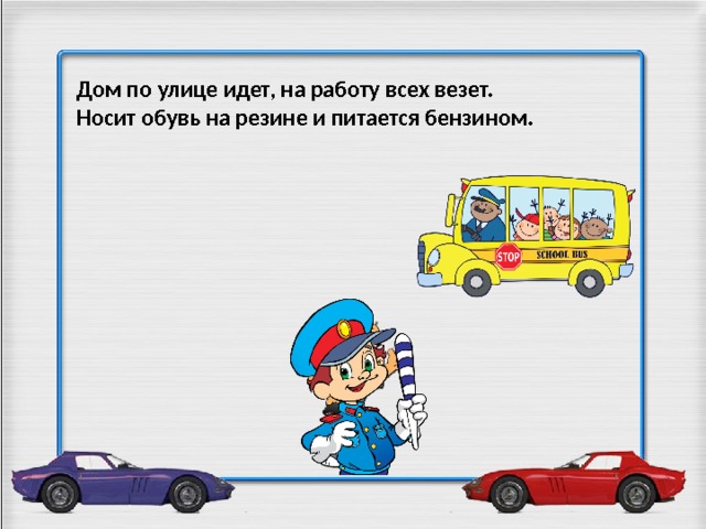 Дом по улице идет, на работу всех везет. Носит обувь на резине и питается бензином.   