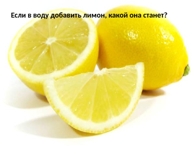 Если в воду добавить лимон, какой она станет? 