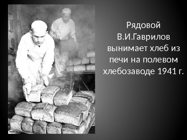 Рядовой В.И.Гаврилов вынимает хлеб из печи на полевом хлебозаводе 1941 г. 