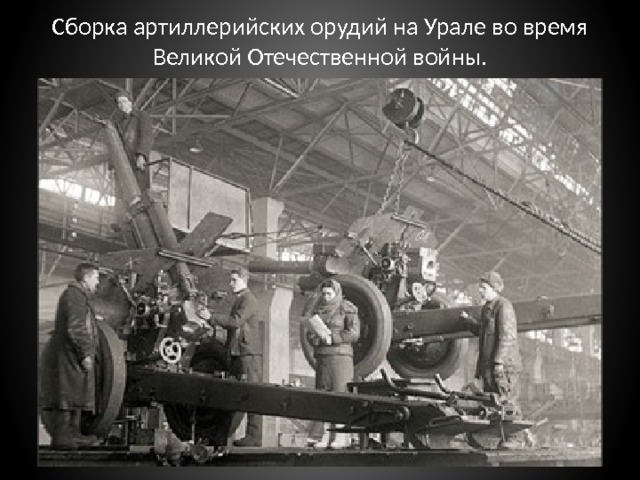 Сборка артиллерийских орудий на Урале во время Великой Отечественной войны. 
