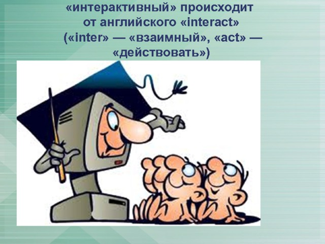 «интерактивный» происходит  от английского «interact»  («inter» — «взаимный», «act» — «действовать»)   