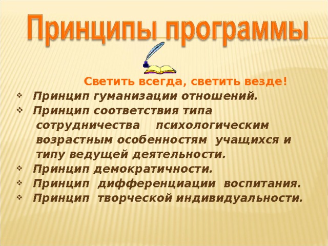  Светить всегда, светить везде!  Принцип гуманизации отношений.   Принцип соответствия типа  сотрудничества психологическим  возрастным особенностям учащихся и  типу ведущей деятельности.  Принцип демократичности.   Принцип дифференциации воспитания.   Принцип творческой индивидуальности.   