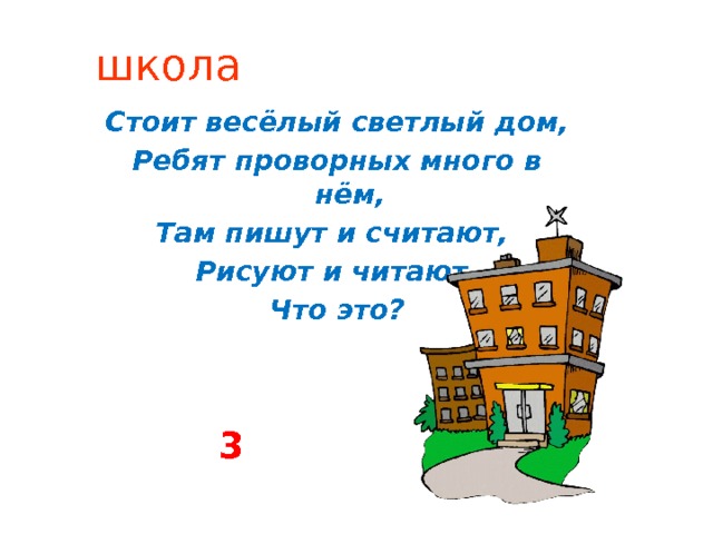 школа Стоит весёлый светлый дом, Ребят проворных много в нём, Там пишут и считают, Рисуют и читают. Что это?   3 