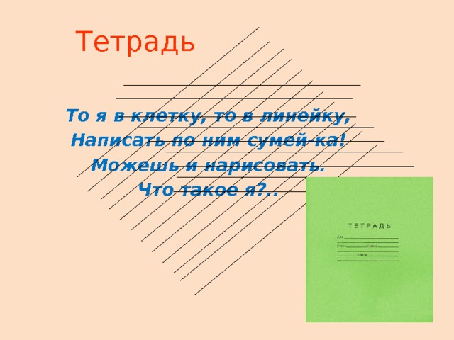 Тетрадь  То я в клетку, то в линейку, Написать по ним сумей-ка! Можешь и нарисовать. Что такое я?.. 