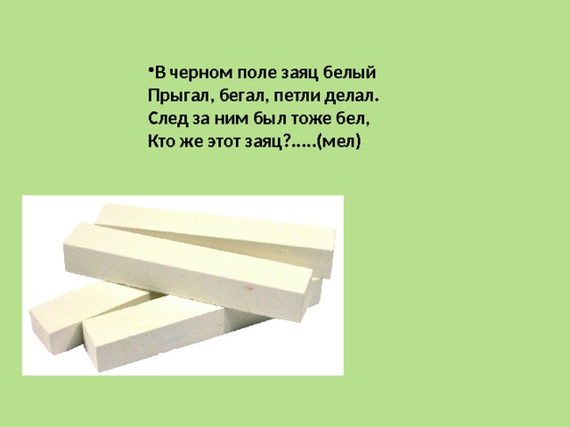 В черном поле заяц белый Прыгал, бегал, петли делал. След за ним был тоже бел, Кто же этот заяц?.....(мел) 