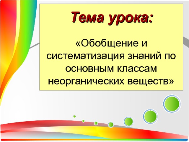 Тема урока:   «Обобщение и систематизация знаний по основным классам неорганических веществ» 