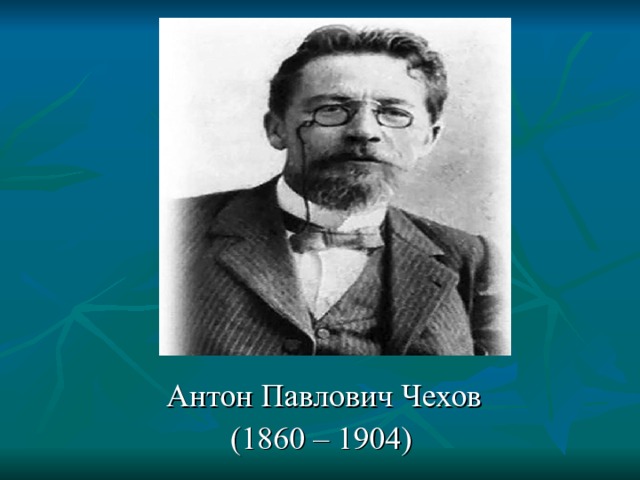    Антон Павлович Чехов     (1860 – 1904) 