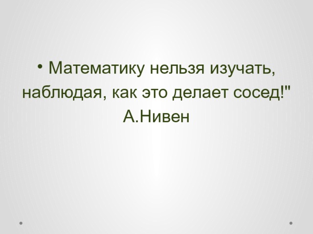 Математику нельзя изучать, наблюдая, как это делает сосед!