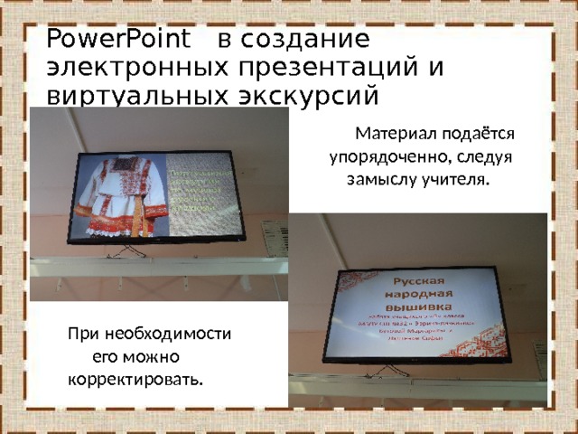 PowerPoint в создание электронных презентаций и виртуальных экскурсий Материал подаётся упорядоченно, следуя замыслу учителя. При необходимости его можно корректировать. 