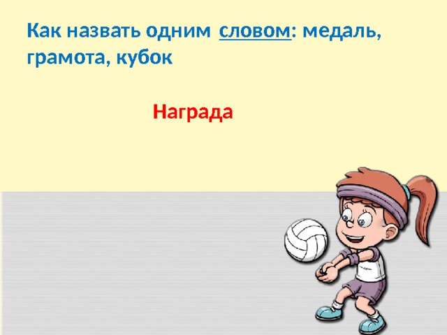 Как назвать одним  словом : медаль, грамота, кубок Награда 