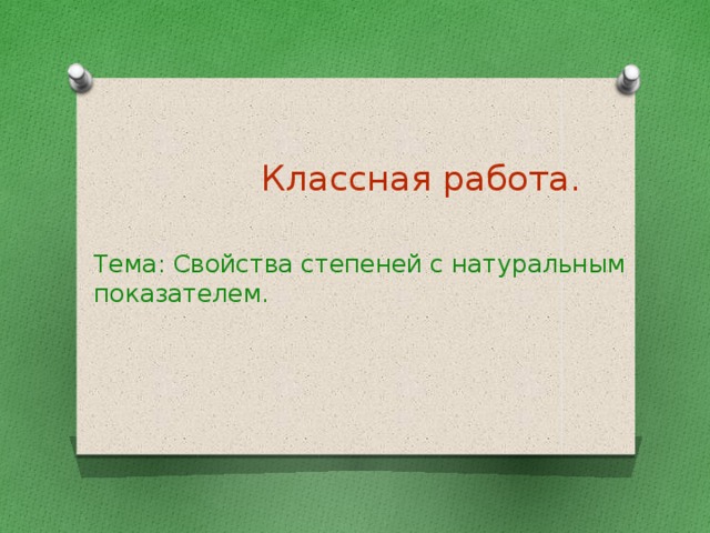 Классная работа. Тема: Свойства степеней с натуральным показателем.