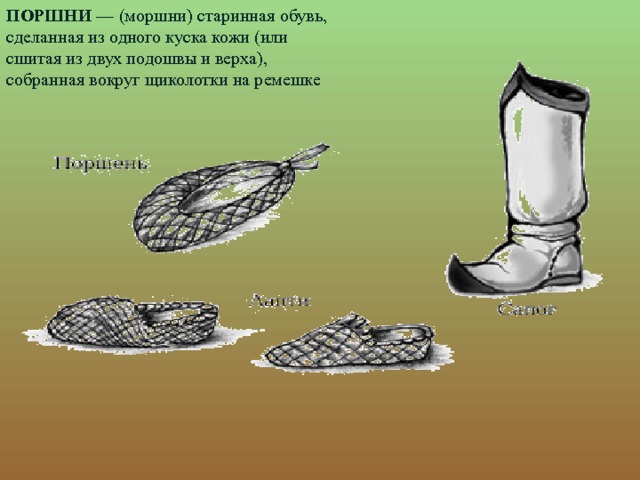 ПОРШНИ — (моршни) старинная обувь, сделанная из одного куска кожи (или сшитая из двух подошвы и верха), собранная вокруг щиколотки на ремешке 