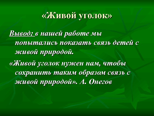 «Живой уголок» Вывод: в нашей работе мы попытались показать связь детей с живой природой. «Живой уголок нужен нам, чтобы сохранить таким образом связь с живой природой». А. Онегов 