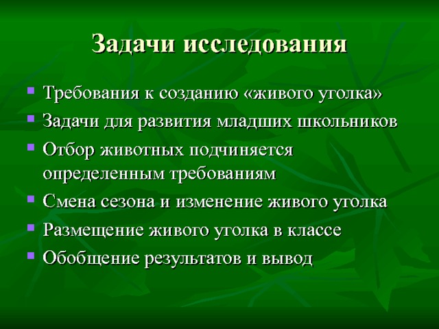 Задачи исследования Требования к созданию «живого уголка» Задачи для развития младших школьников Отбор животных подчиняется определенным требованиям Смена сезона и изменение живого уголка Размещение живого уголка в классе Обобщение результатов и вывод 