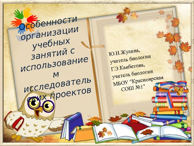 Особенности организации учебных занятий с использованием исследовательских проектов Ю.Н.Жулина, учитель биологии Г.Э.Канбетова, учитель биологии МБОУ 