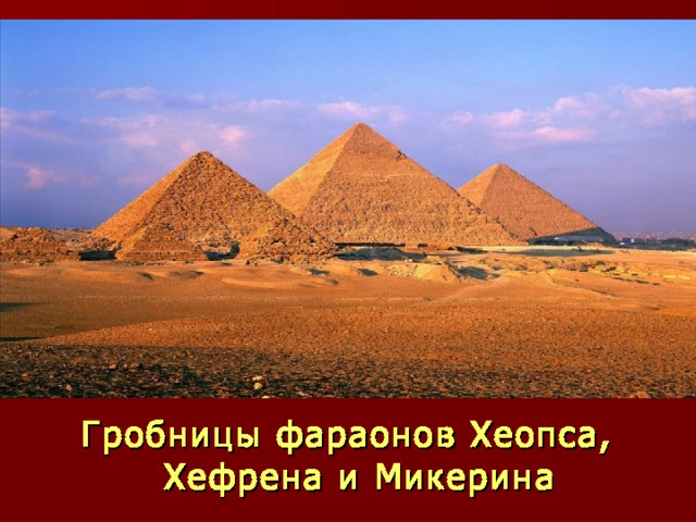 Гробницы фараонов Хеопса, Хефрена и Микерина 