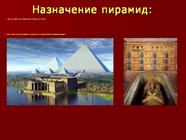 Назначение пирамид:  принять и сокрыть тело умершего царя, избавить его от тлена        вечно славить могущество фараона и напоминать о его существовании всем грядущим народам 
