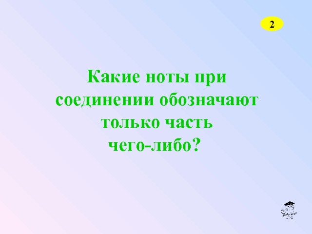 2 Какие ноты при соединении обозначают только часть чего-либо?  