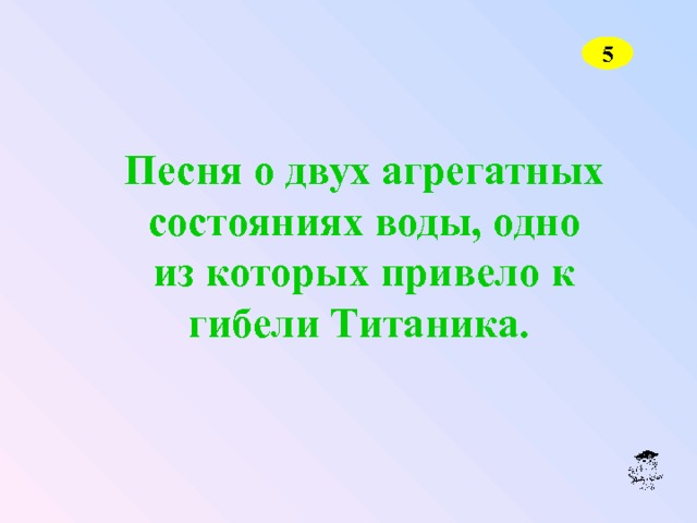 5 Песня о двух агрегатных состояниях воды, одно из которых привело к гибели Титаника.  