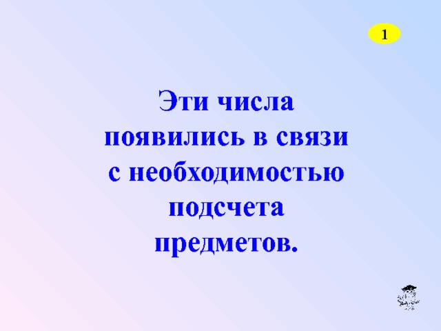 1 Эти числа появились в связи с необходимостью подсчета предметов. 