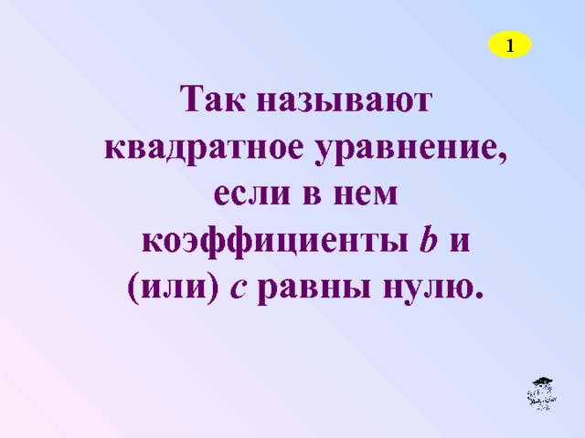 1 Так называют квадратное уравнение, если в нем коэффициенты b и (или) c равны нулю. 