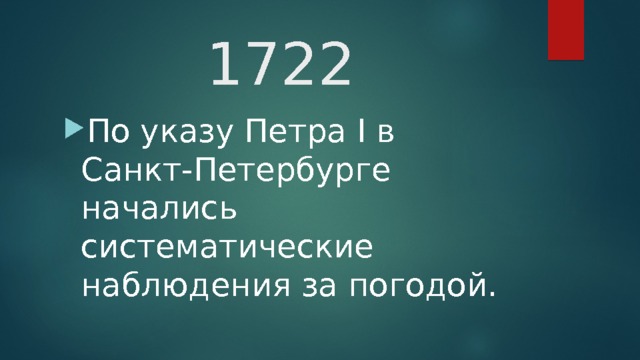 1722 По указу Петра I в Санкт-Петербурге начались систематические наблюдения за погодой.  