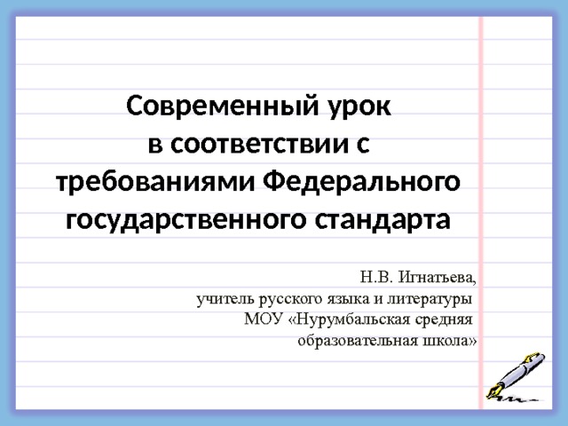 Современный урок  в соответствии с требованиями Федерального государственного стандарта    Н.В. Игнатьева,  учитель русского языка и литературы МОУ «Нурумбальская средняя образовательная школа» 