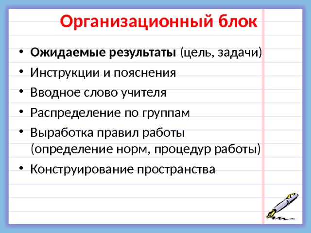 Организационный блок Ожидаемые результаты (цель, задачи) Инструкции и пояснения Вводное слово учителя Распределение по группам Выработка правил работы (определение норм, процедур работы) Конструирование пространства 