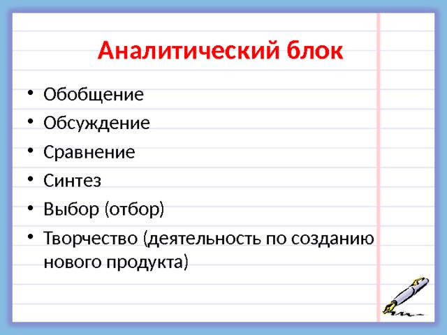 Аналитический блок Обобщение Обсуждение Сравнение Синтез Выбор (отбор) Творчество (деятельность по созданию нового продукта) 