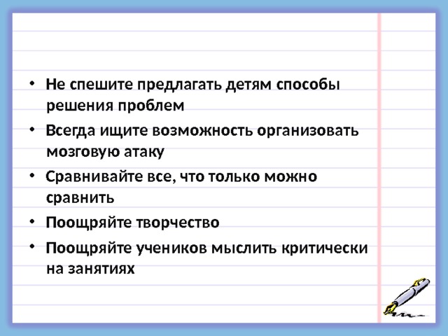 Не спешите предлагать детям способы решения проблем Всегда ищите возможность организовать мозговую атаку Сравнивайте все, что только можно сравнить Поощряйте творчество Поощряйте учеников мыслить критически на занятиях  