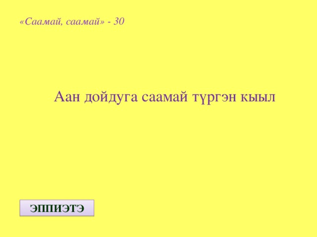 «Саамай, саамай» - 30  Аан дойдуга саамай т үргэн кыыл ЭППИЭТЭ