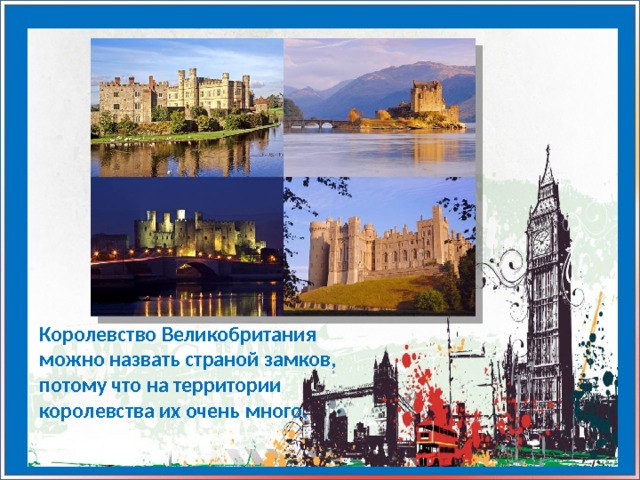Королевство Великобритания можно назвать страной замков, потому что на территории королевства их очень много. 