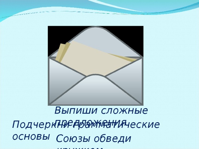 Выпиши сложные предложения Подчеркни  грамматические  основы Союзы  обведи  кружком 