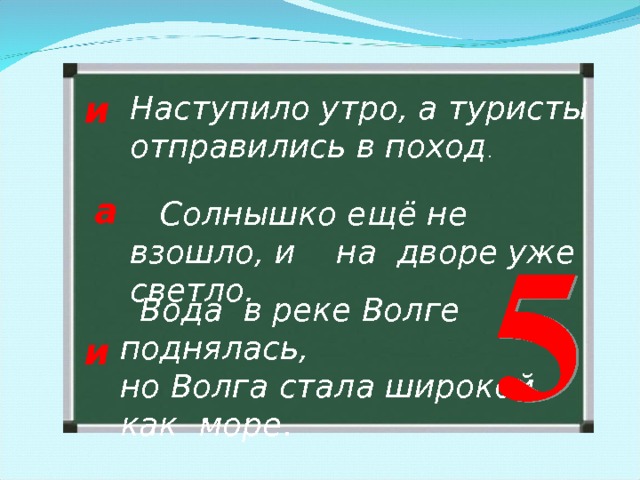 и Наступило утро, а туристы отправились в поход . а  Солнышко ещё не взошло, и на дворе уже светло.  Вода в реке Волге поднялась, но Волга стала широкой, как море . и 