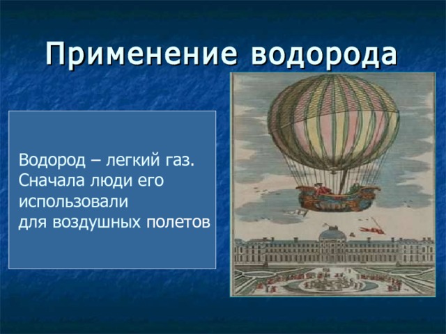 Применение водорода  Водород – легкий  газ .  Сначала  люди  его  использовали  для  воздушных полетов 