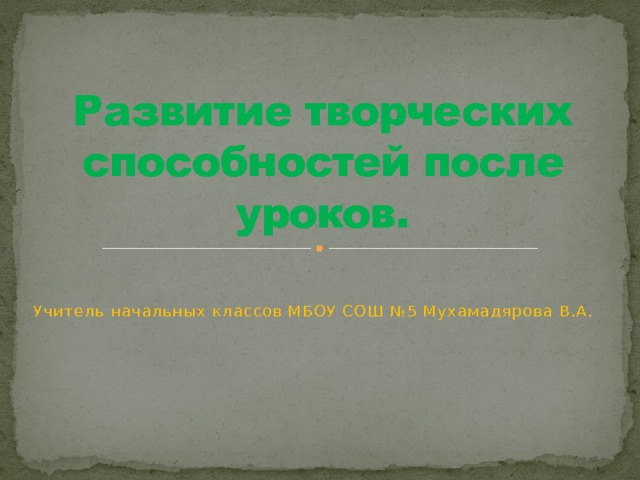 Развитие творческих способностей после уроков. Учитель начальных классов МБОУ СОШ №5 Мухамадярова В.А. 