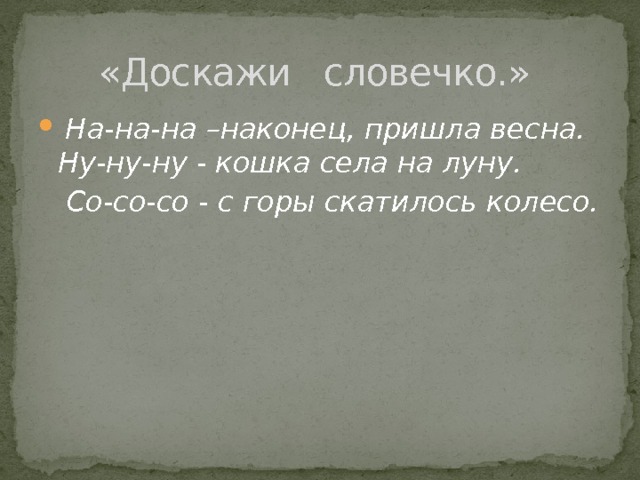 «Доскажи словечко.»  На-на-на –наконец, пришла весна.  Ну-ну-ну - кошка села на луну.  Со-со-со - с горы скатилось колесо. 