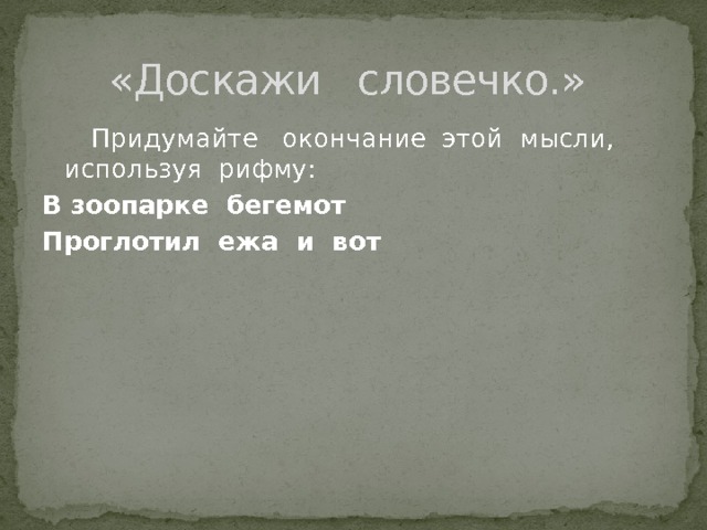 «Доскажи словечко.»  Придумайте окончание этой мысли, используя рифму:  В зоопарке бегемот  Проглотил ежа и вот 