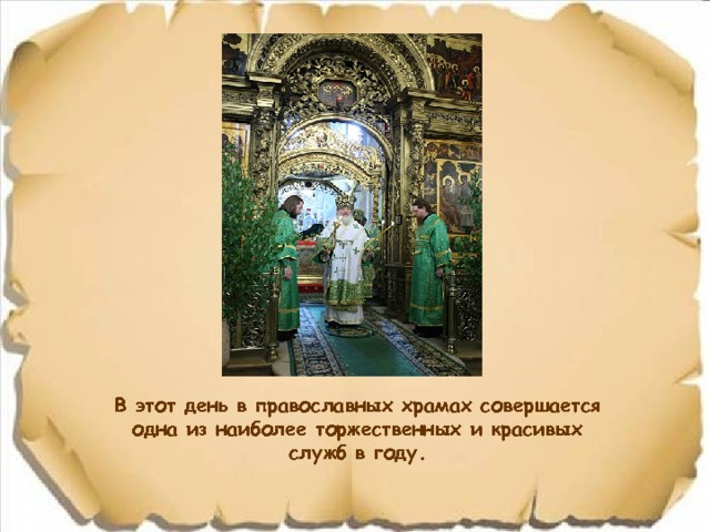 В этот день в православных храмах совершается одна из наиболее торжественных и красивых служб в году. 