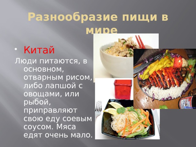 Разнообразие пищи в мире Китай Люди питаются, в основном, отварным рисом, либо лапшой с овощами, или рыбой, приправляют свою еду соевым соусом. Мяса едят очень мало.  