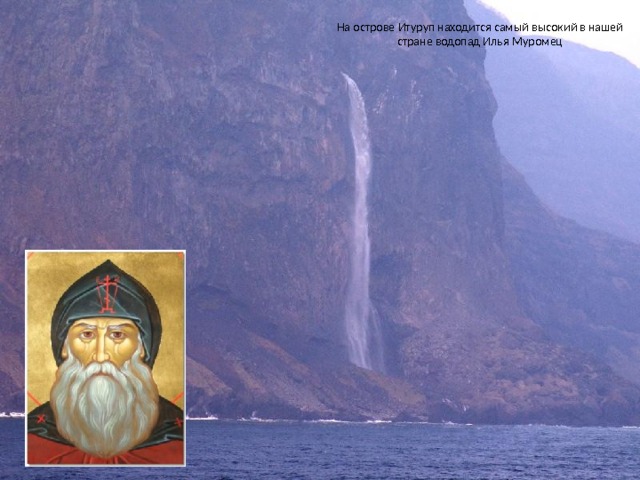 На острове Итуруп находится самый высокий в нашей стране водопад Илья Муромец 