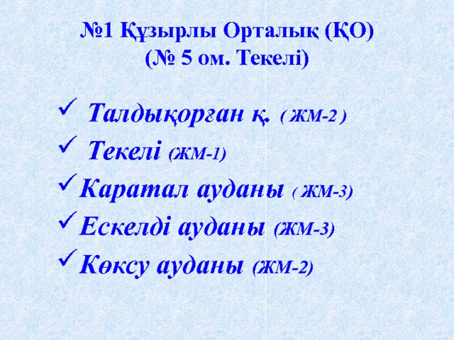 № 1 Құзырлы Орталық (ҚО)  (№ 5 ом. Текелі )  Талдықорған қ. ( ЖМ-2 )  Текелі (ЖМ-1) Каратал ауданы ( ЖМ-3) Ескелді ауданы (ЖМ-3) Көксу ауданы (ЖМ-2) 